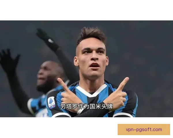 国际米兰队长劳塔罗马丁内斯签署至2029年顶薪合同正式留队